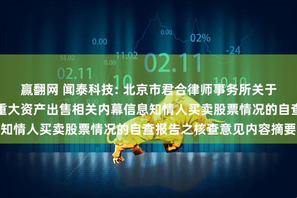 赢翻网 闻泰科技: 北京市君合律师事务所关于闻泰科技股份有限公司重大资产出售相关内幕信息知情人买卖股票情况的自查报告之核查意见内容摘要