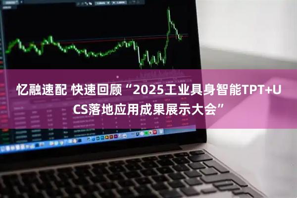 忆融速配 快速回顾“2025工业具身智能TPT+UCS落地应用成果展示大会”