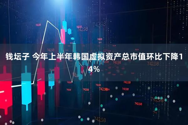 钱坛子 今年上半年韩国虚拟资产总市值环比下降14%