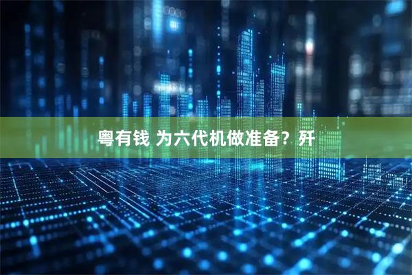 粤有钱 为六代机做准备?歼