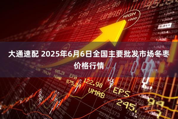 大通速配 2025年6月6日全国主要批发市场冬枣价格行情