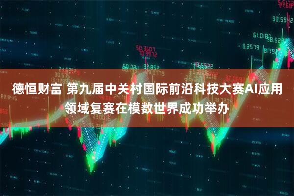 德恒财富 第九届中关村国际前沿科技大赛AI应用领域复赛在模数世界成功举办