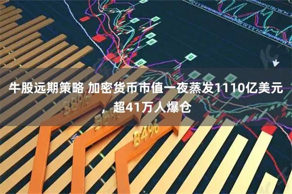 牛股远期策略 加密货币市值一夜蒸发1110亿美元，超41万人爆仓