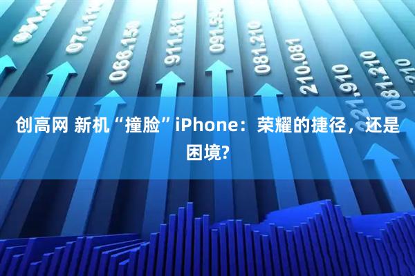 创高网 新机“撞脸”iPhone:荣耀的捷径,还是困境?