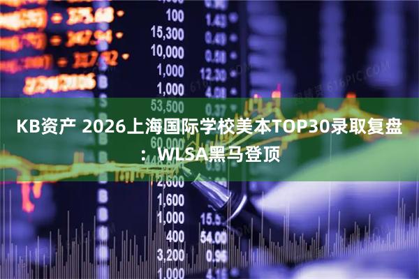 KB资产 2026上海国际学校美本TOP30录取复盘:WLSA黑马登顶