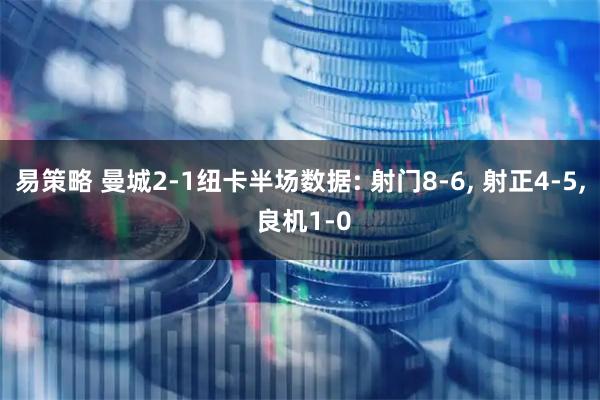 易策略 曼城2-1纽卡半场数据: 射门8-6, 射正4-5, 良机1-0