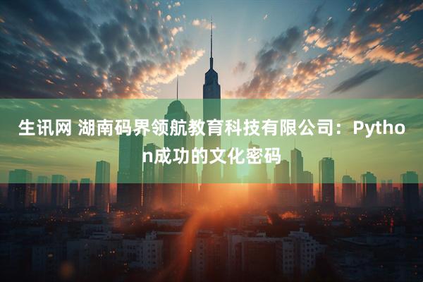 生讯网 湖南码界领航教育科技有限公司：Python成功的文化密码