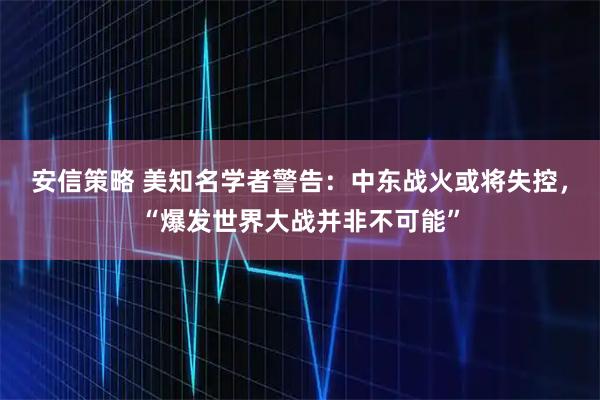 安信策略 美知名学者警告:中东战火或将失控,“爆发世界大战并非不可能”