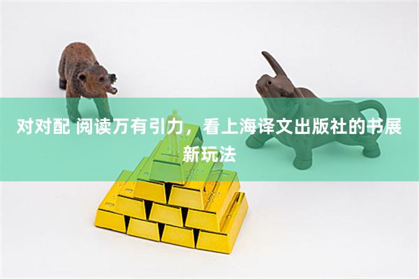 对对配 阅读万有引力，看上海译文出版社的书展新玩法