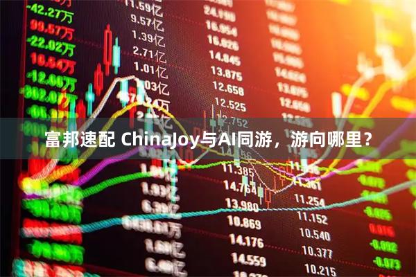 富邦速配 ChinaJoy与AI同游，游向哪里？
